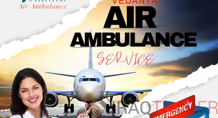 Vedanta Air Ambulance from Guwahati –Advanced and Economical Fare