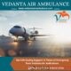 For Safest Patient Transfer Obtain Vedanta Air Ambulance from Guwahati